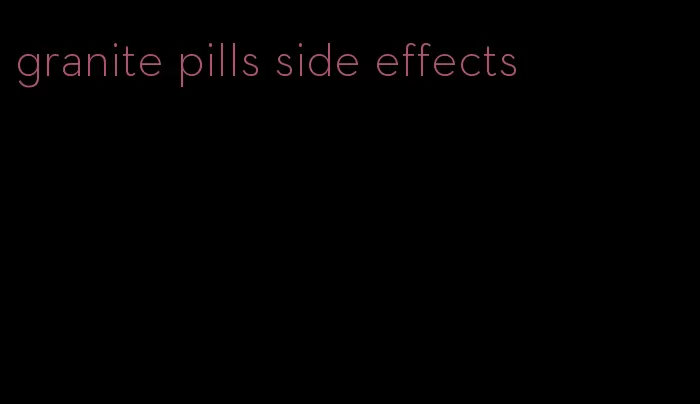 granite pills side effects