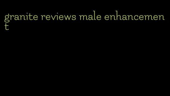 granite reviews male enhancement