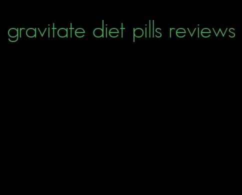 gravitate diet pills reviews