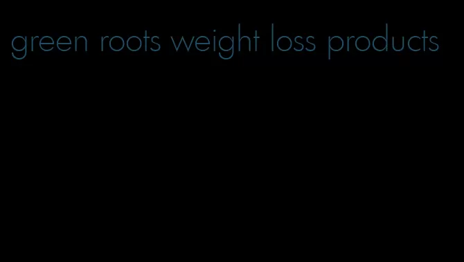 green roots weight loss products