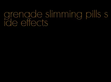 grenade slimming pills side effects