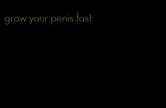 grow your penis fast