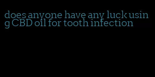 does anyone have any luck using CBD oil for tooth infection