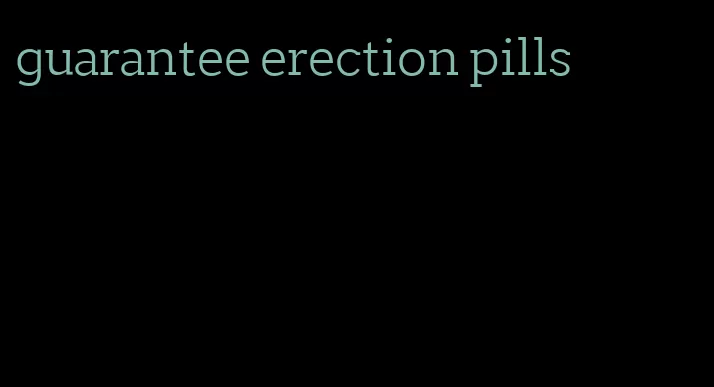 guarantee erection pills