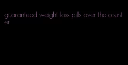 guaranteed weight loss pills over-the-counter