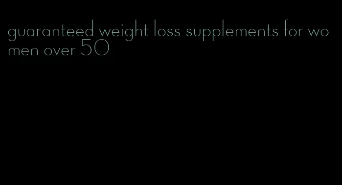 guaranteed weight loss supplements for women over 50