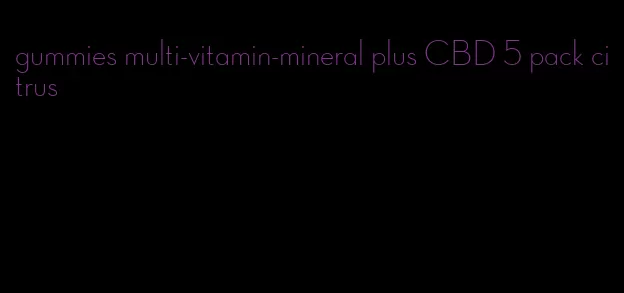 gummies multi-vitamin-mineral plus CBD 5 pack citrus