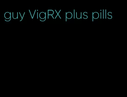 guy VigRX plus pills