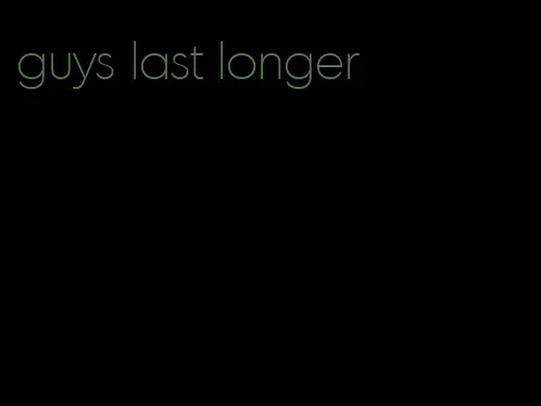 guys last longer