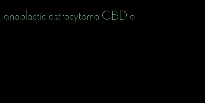 anaplastic astrocytoma CBD oil