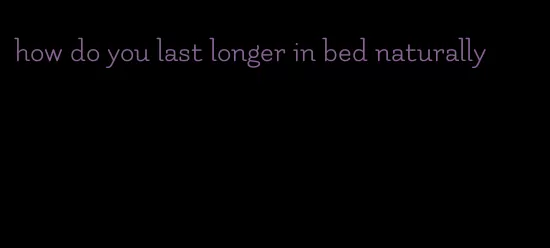 how do you last longer in bed naturally