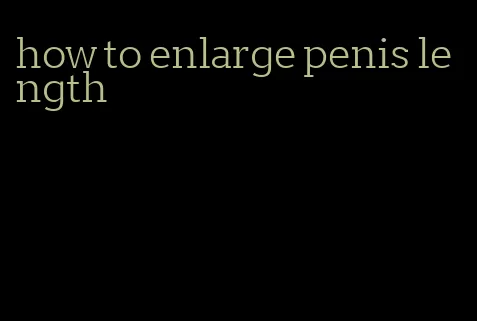 how to enlarge penis length