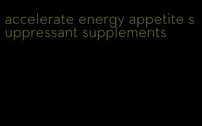 accelerate energy appetite suppressant supplements