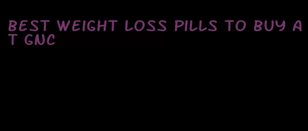 best weight loss pills to buy at GNC