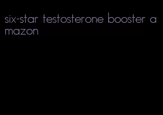 six-star testosterone booster amazon