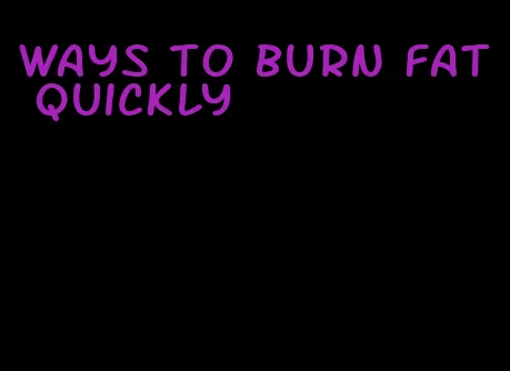 ways to burn fat quickly