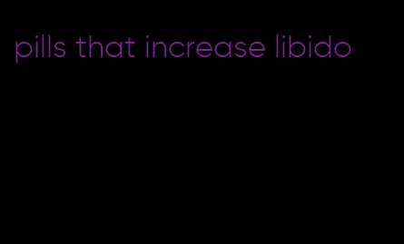 pills that increase libido