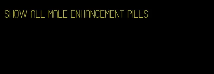 show all male enhancement pills