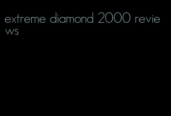 extreme diamond 2000 reviews