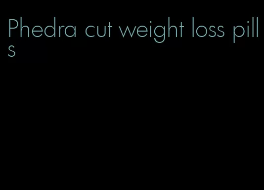 Phedra cut weight loss pills