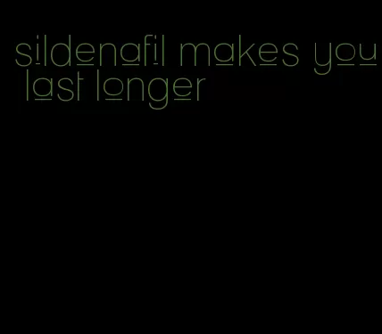 sildenafil makes you last longer