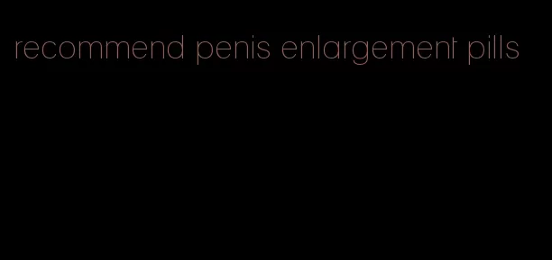 recommend penis enlargement pills