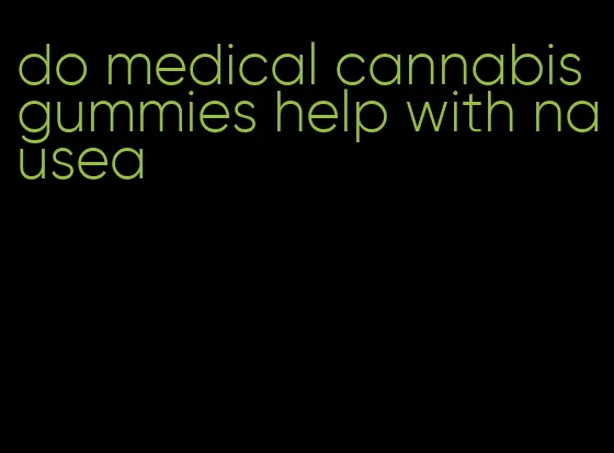 do medical cannabis gummies help with nausea