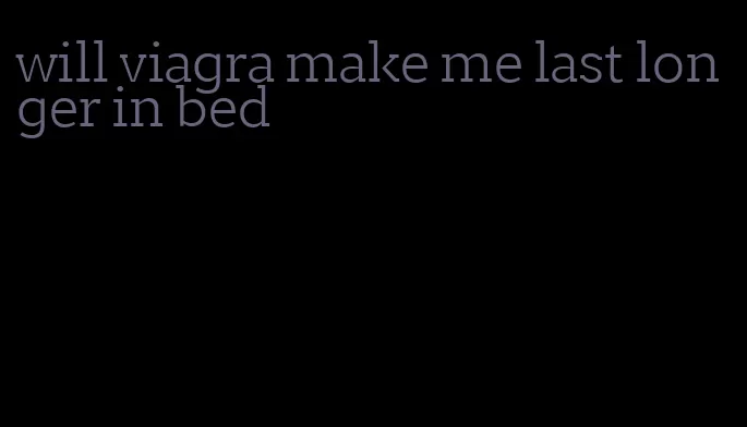 will viagra make me last longer in bed