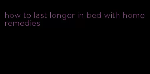 how to last longer in bed with home remedies