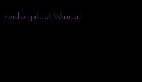 hard on pills at Walmart