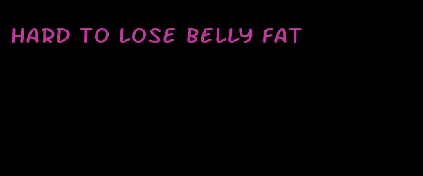 hard to lose belly fat