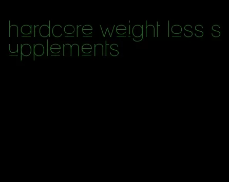 hardcore weight loss supplements