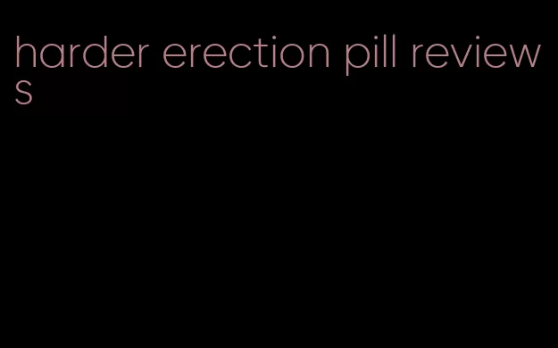 harder erection pill reviews