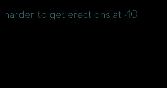 harder to get erections at 40