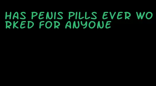 has penis pills ever worked for anyone