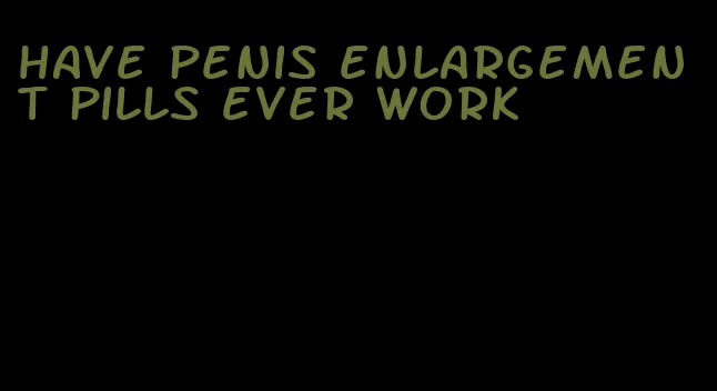 have penis enlargement pills ever work