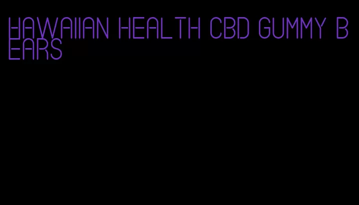 Hawaiian health CBD gummy bears