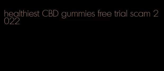 healthiest CBD gummies free trial scam 2022