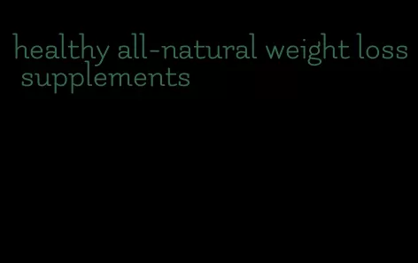 healthy all-natural weight loss supplements