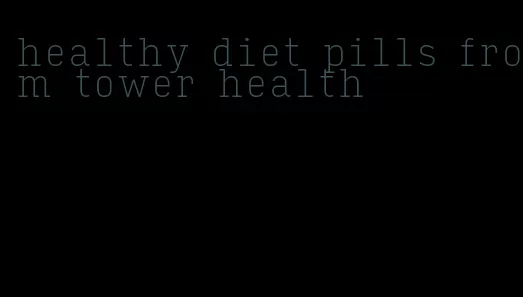 healthy diet pills from tower health