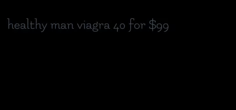 healthy man viagra 40 for $99