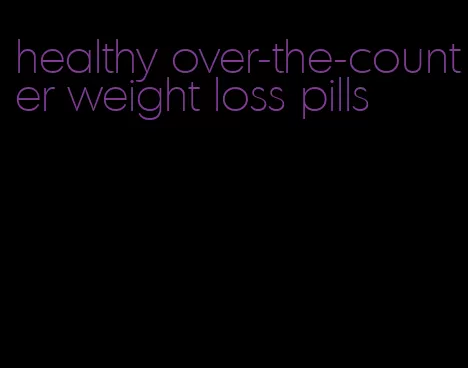 healthy over-the-counter weight loss pills