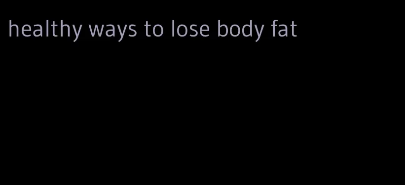 healthy ways to lose body fat