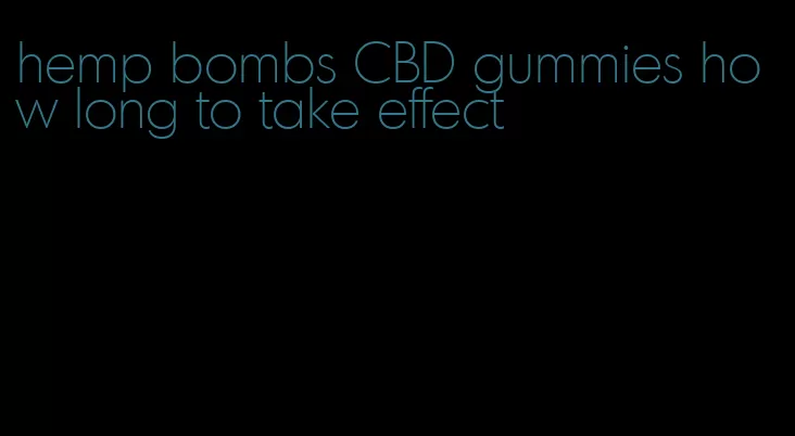 hemp bombs CBD gummies how long to take effect