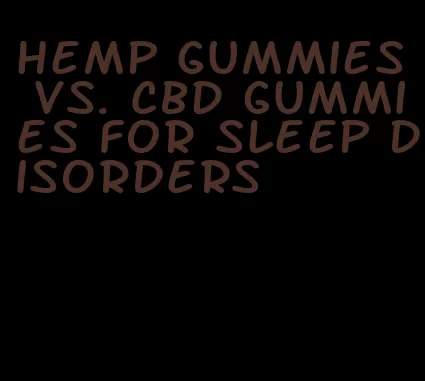 hemp gummies vs. CBD gummies for sleep disorders