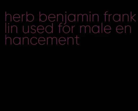 herb benjamin franklin used for male enhancement