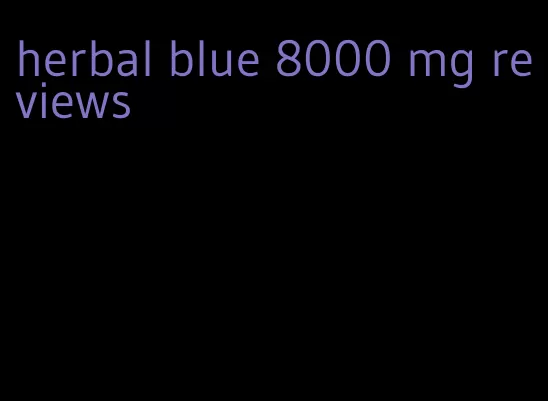 herbal blue 8000 mg reviews