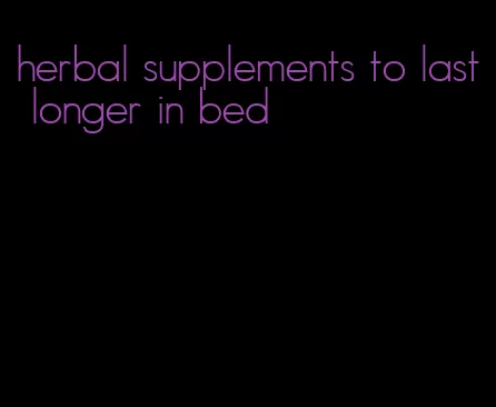 herbal supplements to last longer in bed