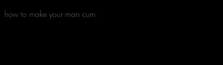 how to make your man cum