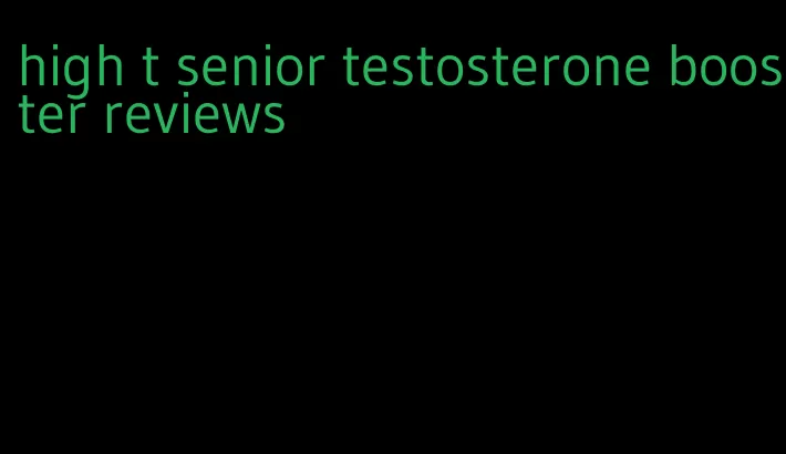 high t senior testosterone booster reviews